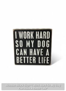 Wooden-Block-Sign-I-Work-Hard-So-My-Dog-Can-Have-A-Better-Life
